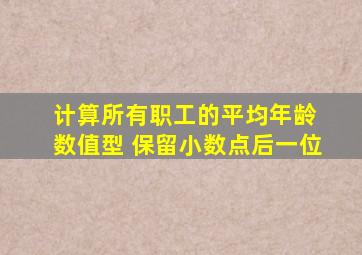 计算所有职工的平均年龄 数值型 保留小数点后一位